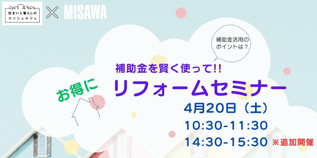 開催終了 ｜4/20（土）｜【補助金を賢く使ってお得にリフォーム】 セミナー｜共催：ミサワリフォーム株式会社